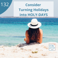 132: Consider Holidays as Holy Days