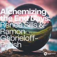 Alchemizing the End Days: Renee Sills and Ramon Gabrieloff-Parish