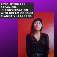 Revolutionary Dreaming: In Conversation with Dream Conduit Blanca Villalobos
