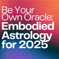 Be Your Own Oracle: Embodied Astrology for 2025