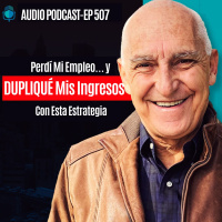 E507 - Perdí Mi Empleo… y DUPLIQUÉ Mis Ingresos Con Esta Estrategia
