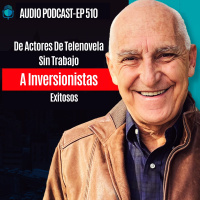 E510 - De Actores De Telenovela Sin Trabajo A Inversionistas Exitosos