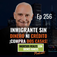 E256--Inmigrante Sin Dinero Ni Crédito ¡Compra Dos Casas!