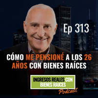 E313 -- Cómo Me Pensioné a los 25 Años con Bienes Raíces