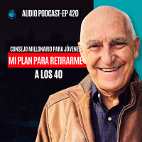 E420--Consejo Millonario para Jóvenes: Mi plan para Retirarme a los 40