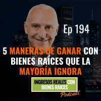 E194--Cinco Maneras de Ganar con Bienes Raíces que la Mayoría Ignora