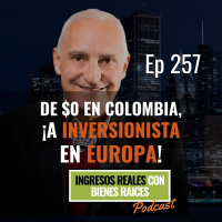E257--De $0 en Colombia, ¡a Inversionista en Europa!