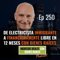 E250--De Electricista Inmigrante a Financieramente Libre en 12 meses con Bienes Raíces