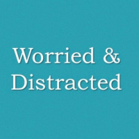 Worried  Distracted 