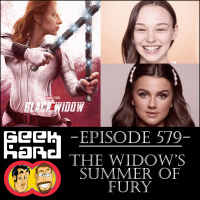 Geek Hard: Episode 579 – The Widow’s Summer of Fury