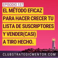 Ep 137 - El método eficaz para hacer crecer tu lista de suscriptores y vender(casi) a tiro hecho.