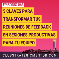 Ep065 - Cómo convertir tus reuniones en oportunidades para mejorar el rendimiento y compromiso de tu equipo