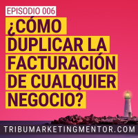 Ep006 - Cómo duplicar la facturación de cualquier negocio