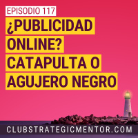 Ep 117 - ¿Invertir en publicidad? Catapulta o agujero negro