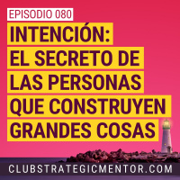 Ep080 - Los secretos de los que construyen grandes cosas: el poder transformador de la intención