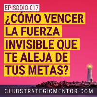 Ep017 - ¿Cómo vencer la fuerza invisible que te aleja de tus metas?
