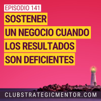 Ep 141 - Sostener un negocio cuando los resultados son deficientes