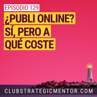 Ep 129 - ¿Publi online? Sí, pero a qué coste
