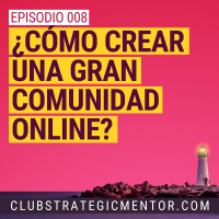 Ep008 - Cómo crear una gran comunidad online