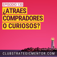 Ep 130 - ¿Atraes compradores o curiosos?