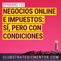 Ep 122 - Negocios online e impuestos: Sí, pero con condiciones.