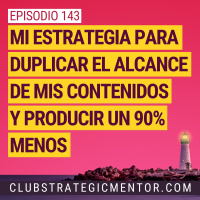 Ep 143 - Mi estrategia para duplicar el alcance de mis contenidos y producir un 90% menos
