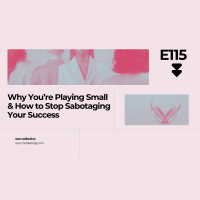 E115 Why You’re Playing Small and How to Stop Sabotaging Your Success