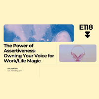 E118: The Power of Assertiveness: Owning Your Voice for Work/Life Magic