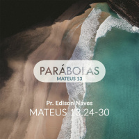 Série Parábolas - Mateus 13.24-30 - Pr. Edison Naves - 11/03/2018