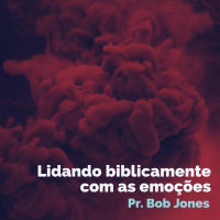 Lidando Biblicamente Com As Emoções - Pr. Bob Jones #4 - 10/06/2018
