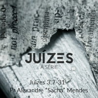 Série Juízes - Juízes 3.7-31 - Pr. Alexandre Sacha Mendes - 07/05/2017
