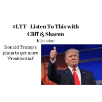 75: #LTT - Listen To This with Cliff  Sharon - bite-size - Donald Trumps Plans To Become More Presidential