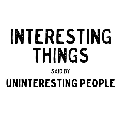 Interesting Things Said By Uninteresting People