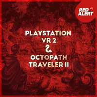 Red Alert #98 - Le PlayStation VR2 amp Octopath Traveler II