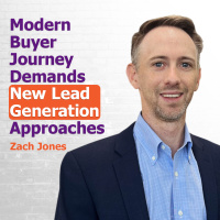 Modern Buyer Journey Demands New Lead Generation Approaches with Zach Jones | Ep. 302