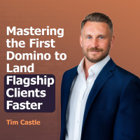 Mastering the First Domino to Land Flagship Clients Faster with Tim Castle | Ep. #307