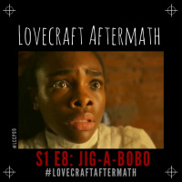 Lovecraft Aftermath | S1 E8: Jig-A-Bobo w/ @TelisaS + @The_Mav_Erick