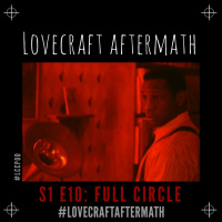 Lovecraft Aftermath | S1 E10: Full Circle w/ @JusCallMeTMarie, @RealShogunBeats  @ColeJackson12