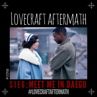 Lovecraft Aftermath | S1 E6: Meet Me In Daegu