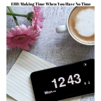 E88 Making Time When You Have No Time