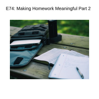 E74 Making Homework More Meaningful Part 2