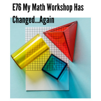 E76 My Math Workshop Has Changed...Again 