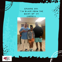 Episode 355 - “I’m black from the waist up” ft Cordell