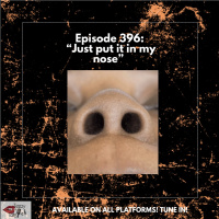 Episode 396: “Just put it in my Nose”