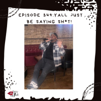 Episode 349: Yall just be saying Sh*t!