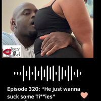 Episode 320: “He just wanna suck some Ti**ies”