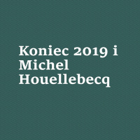 Koniec 2019 i Michel Houellebecq