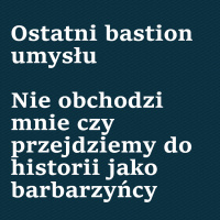 „Ostatni bastion umysłu” i „Nie obchodzi mnie czy przejdziemy do historii jako barbarzyńcy”