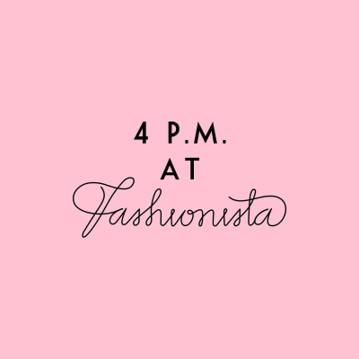 4 P.m. At Fashionista