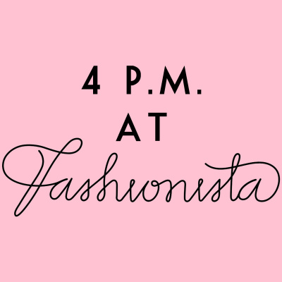 4 P.m. At Fashionista